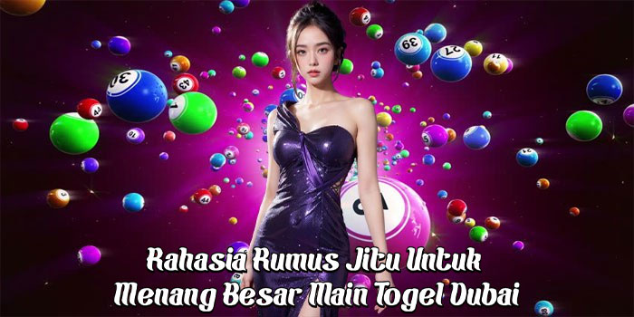 Rahasia Rumus Jitu Untuk Menang Besar Main Togel Dubai