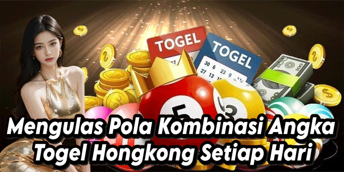 Mengulas Pola Kombinasi Angka Togel Hongkong Setiap Hari