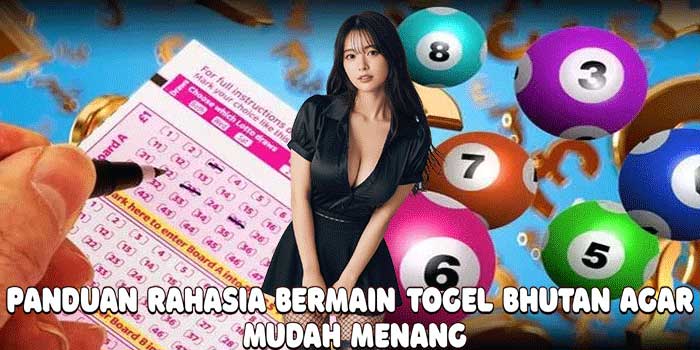 Panduan Rahasia Bermain Togel Bhutan Agar Mudah Menang